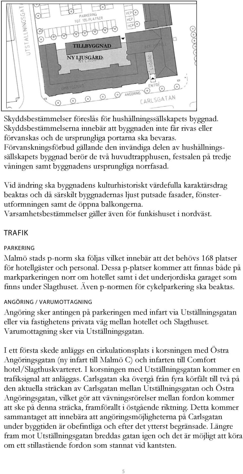 Förvanskningsförbud gällande den invändiga delen av hushållningssällskapets byggnad berör de två huvudtrapphusen, festsalen på tredje våningen samt byggnadens ursprungliga norrfasad.