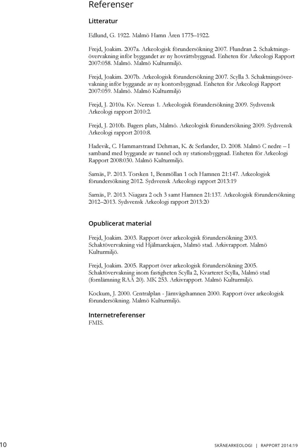 Enheten för Arkeologi Rapport 2007:059. Malmö. Malmö Kulturmiljö Frejd, J. 2010a. Kv. Nereus 1. Arkeologisk förundersökning 2009. Sydsvensk Arkeologi rapport 2010:2. Frejd, J. 2010b.