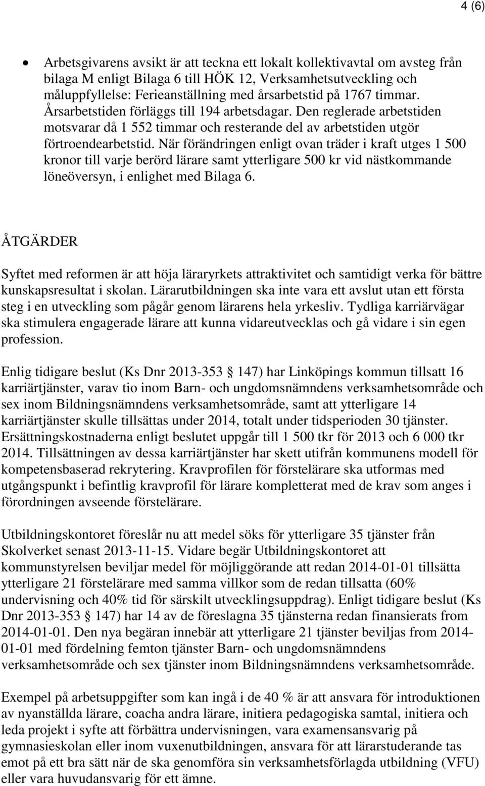 När förändringen enligt ovan träder i kraft utges 1 500 kronor till varje berörd lärare samt ytterligare 500 kr vid nästkommande löneöversyn, i enlighet med Bilaga 6.