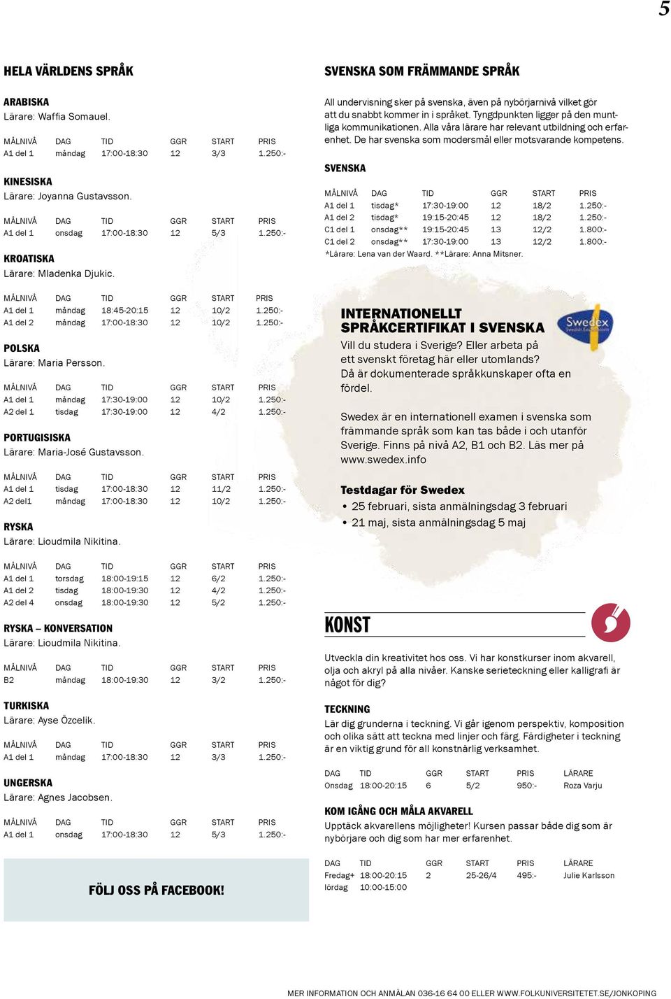 Tyngdpunkten ligger på den muntliga kommunikationen. Alla våra lärare har relevant utbildning och erfarenhet. De har svenska som modersmål eller motsvarande kompetens.