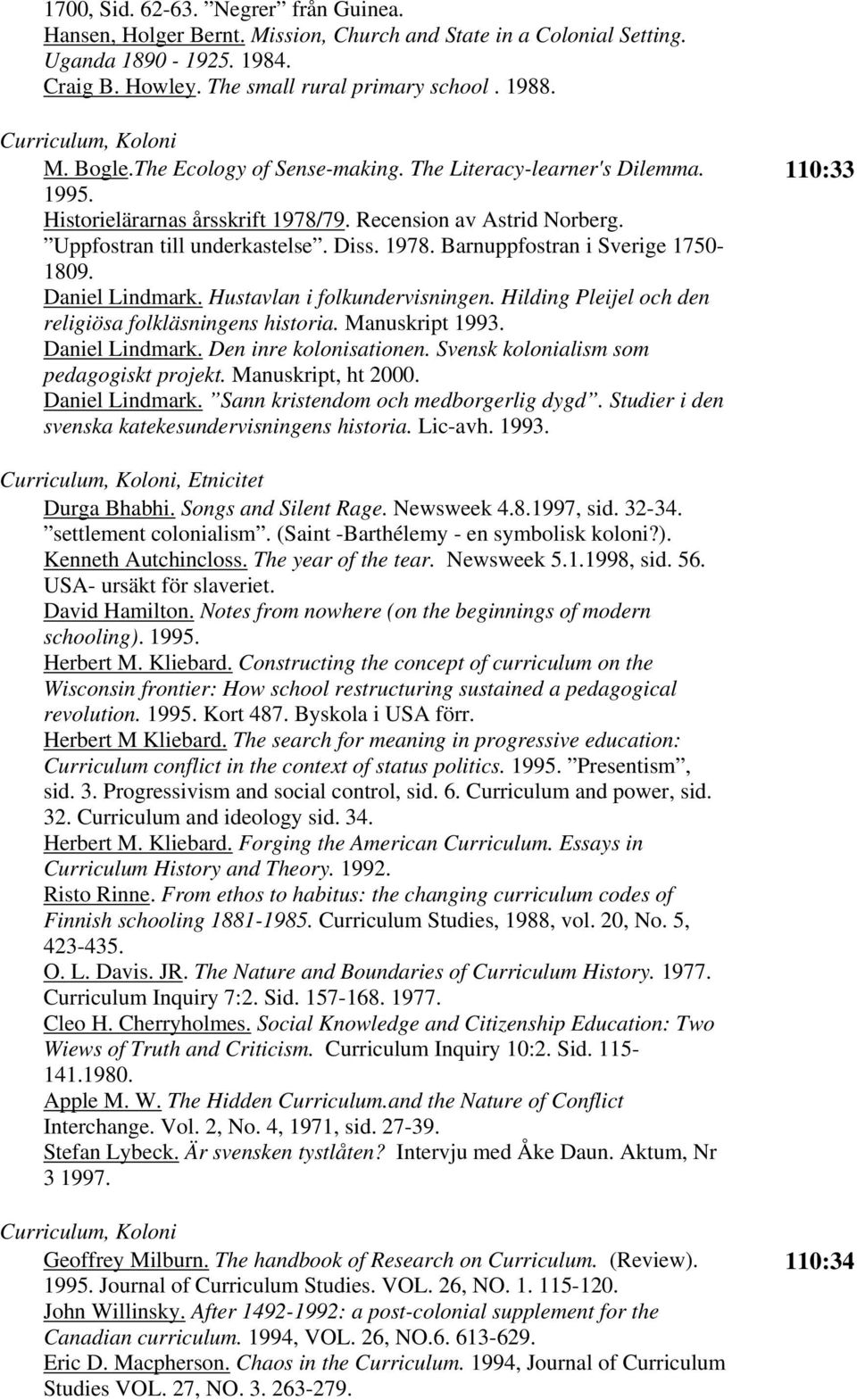 1978. Barnuppfostran i Sverige 1750-1809. Daniel Lindmark. Hustavlan i folkundervisningen. Hilding Pleijel och den religiösa folkläsningens historia. Manuskript 1993. Daniel Lindmark. Den inre kolonisationen.