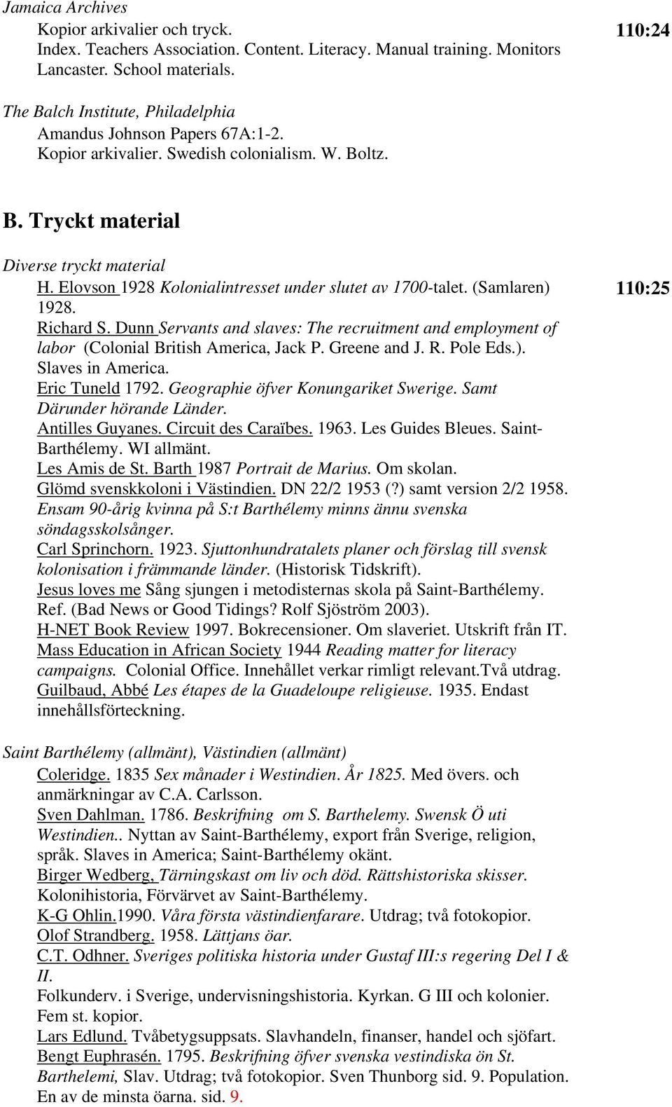 Elovson 1928 Kolonialintresset under slutet av 1700-talet. (Samlaren) 1928. Richard S. Dunn Servants and slaves: The recruitment and employment of labor (Colonial British America, Jack P.