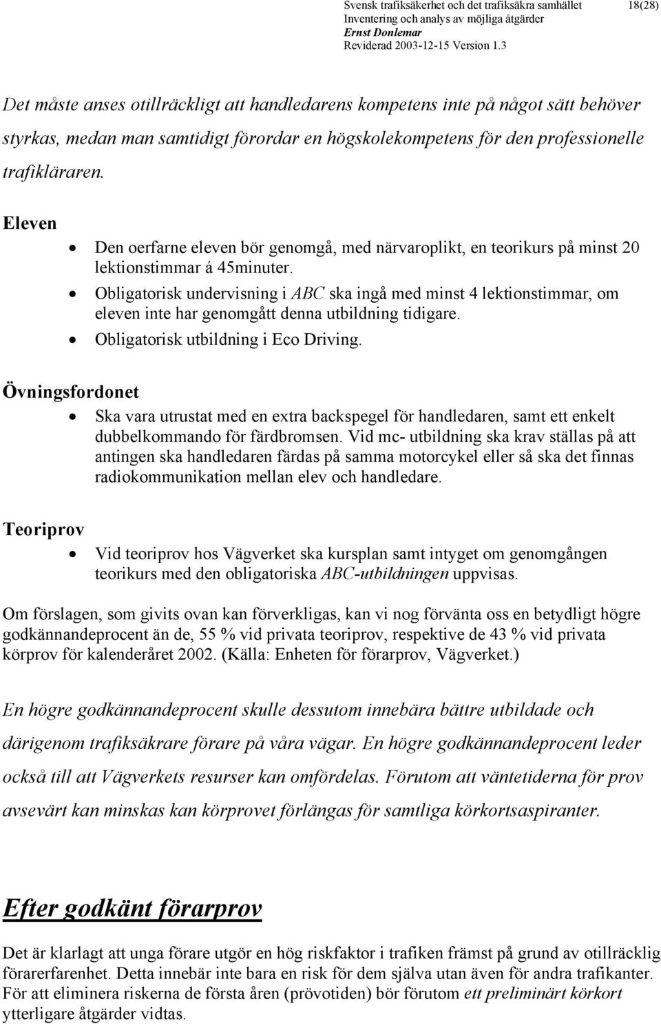 Obligatorisk undervisning i ABC ska ingå med minst 4 lektionstimmar, om eleven inte har genomgått denna utbildning tidigare. Obligatorisk utbildning i Eco Driving.