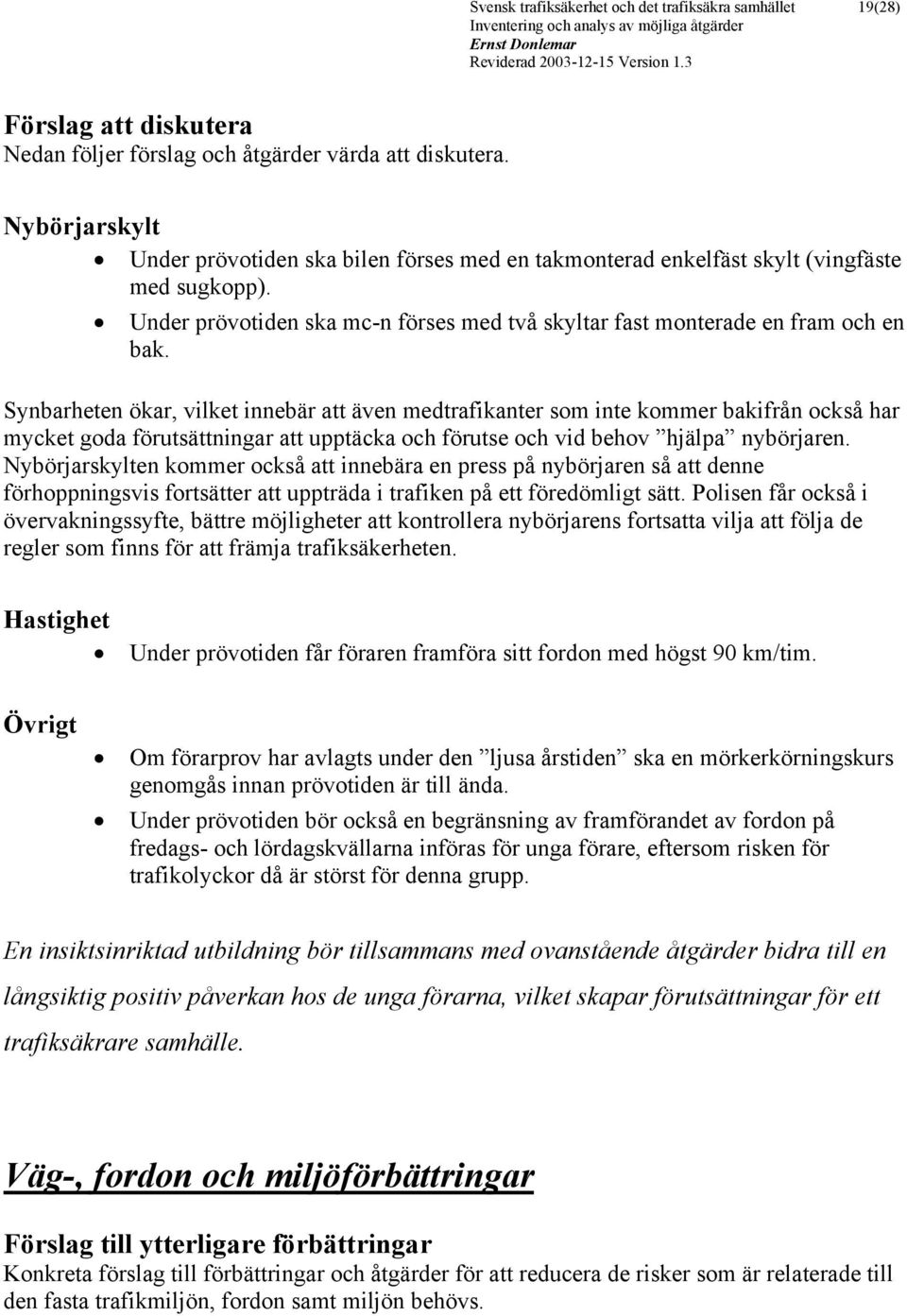 Synbarheten ökar, vilket innebär att även medtrafikanter som inte kommer bakifrån också har mycket goda förutsättningar att upptäcka och förutse och vid behov hjälpa nybörjaren.