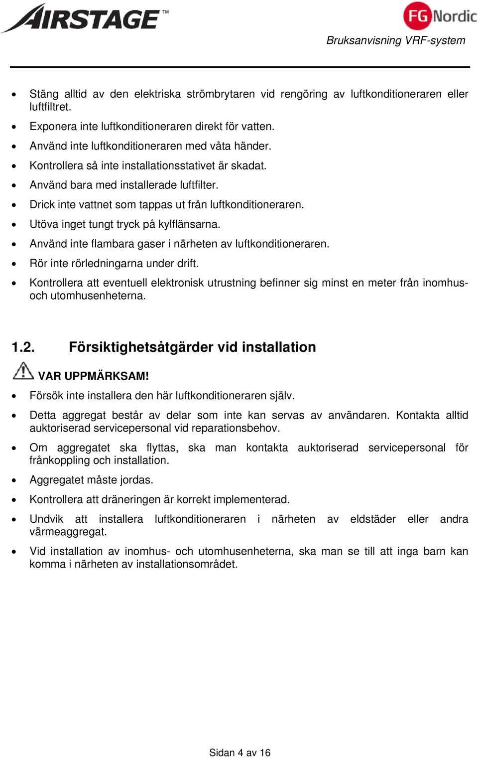 Drick inte vattnet som tappas ut från luftkonditioneraren. Utöva inget tungt tryck på kylflänsarna. Använd inte flambara gaser i närheten av luftkonditioneraren. Rör inte rörledningarna under drift.