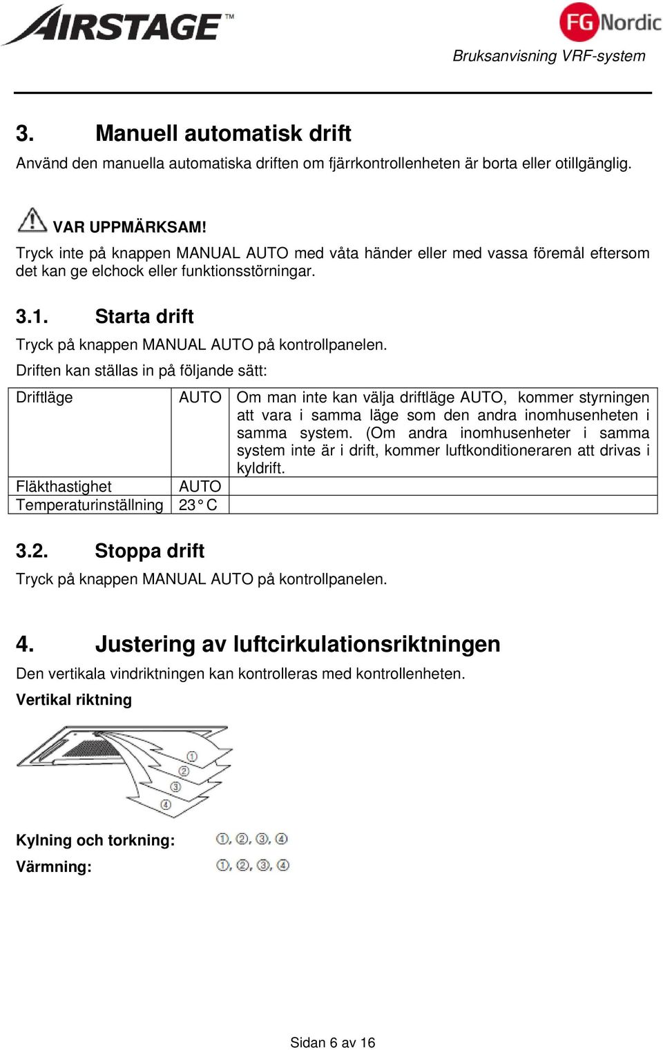 Driften kan ställas in på följande sätt: Driftläge AUTO Om man inte kan välja driftläge AUTO, kommer styrningen att vara i samma läge som den andra inomhusenheten i samma system.