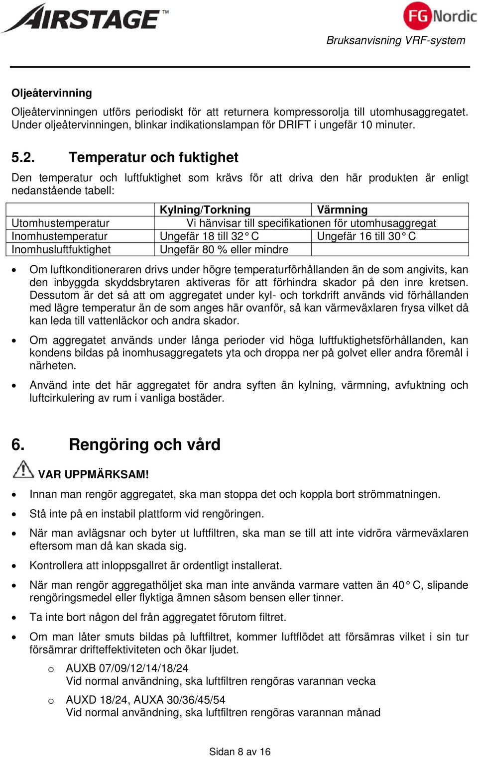 specifikationen för utomhusaggregat Inomhustemperatur Ungefär 18 till 32 C Ungefär 16 till 30 C Inomhusluftfuktighet Ungefär 80 % eller mindre Om luftkonditioneraren drivs under högre