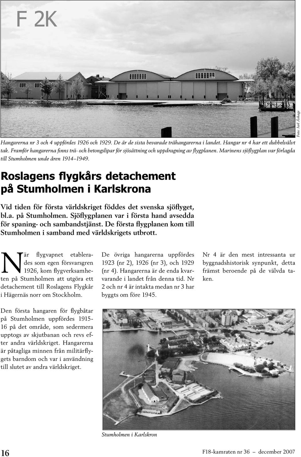 Roslagens flygkårs detachement på Stumholmen i Karlskrona Vid tiden för första världskriget föddes det svenska sjöflyget, bl.a. på Stumholmen. Sjöflygplanen var i första hand avsedda för spaning- och sambandstjänst.