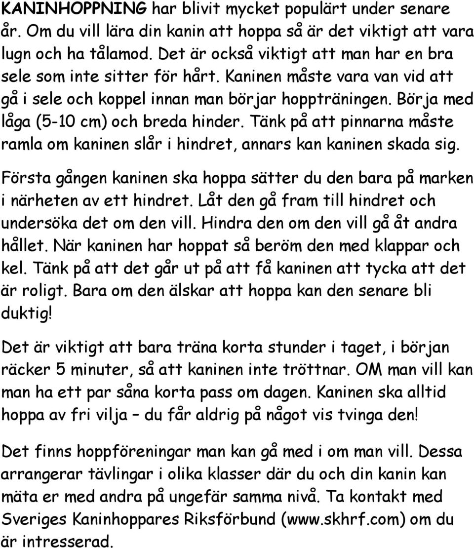 Tänk på att pinnarna måste ramla om kaninen slår i hindret, annars kan kaninen skada sig. Första gången kaninen ska hoppa sätter du den bara på marken i närheten av ett hindret.