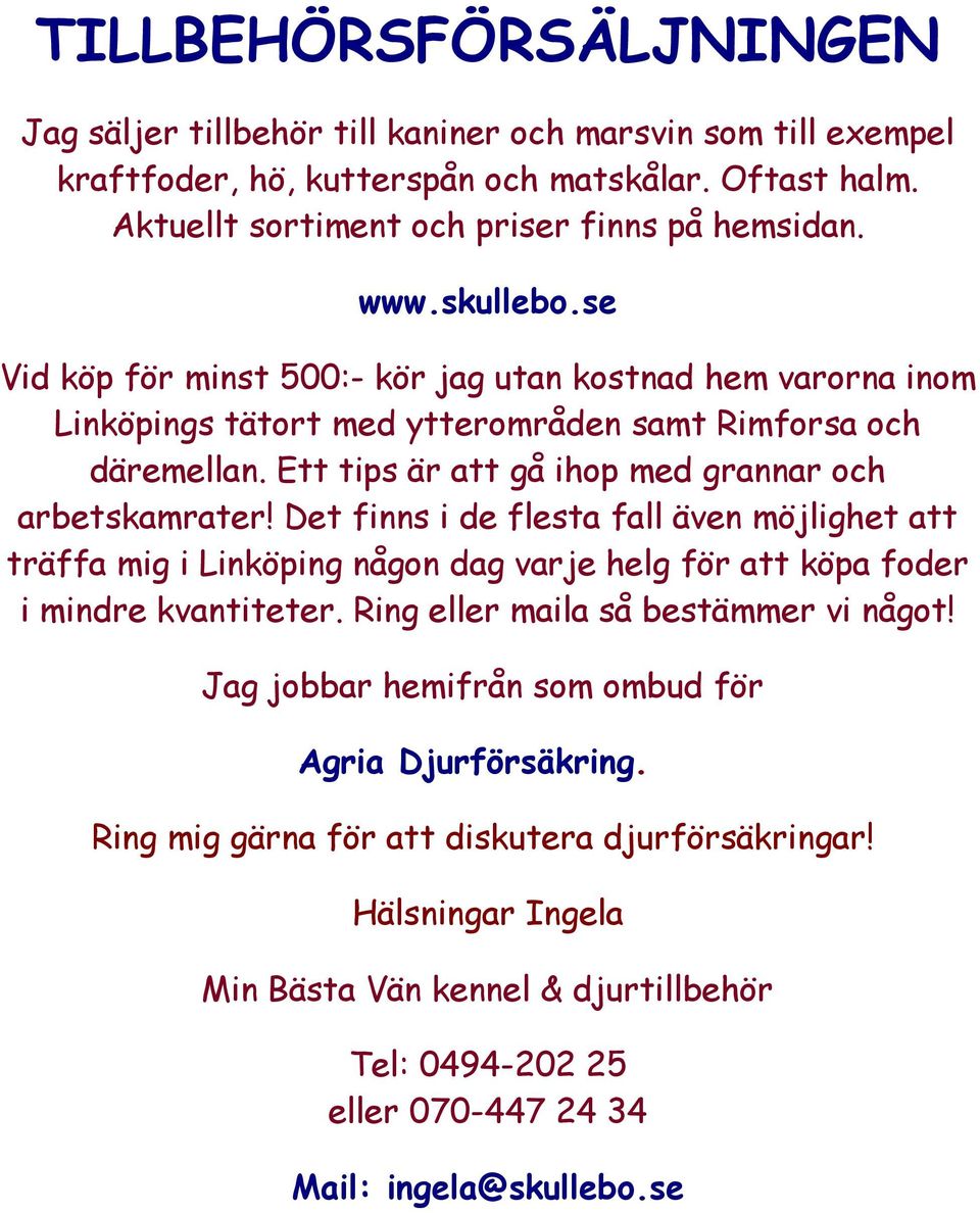 Det finns i de flesta fall även möjlighet att träffa mig i Linköping någon dag varje helg för att köpa foder i mindre kvantiteter. Ring eller maila så bestämmer vi något!