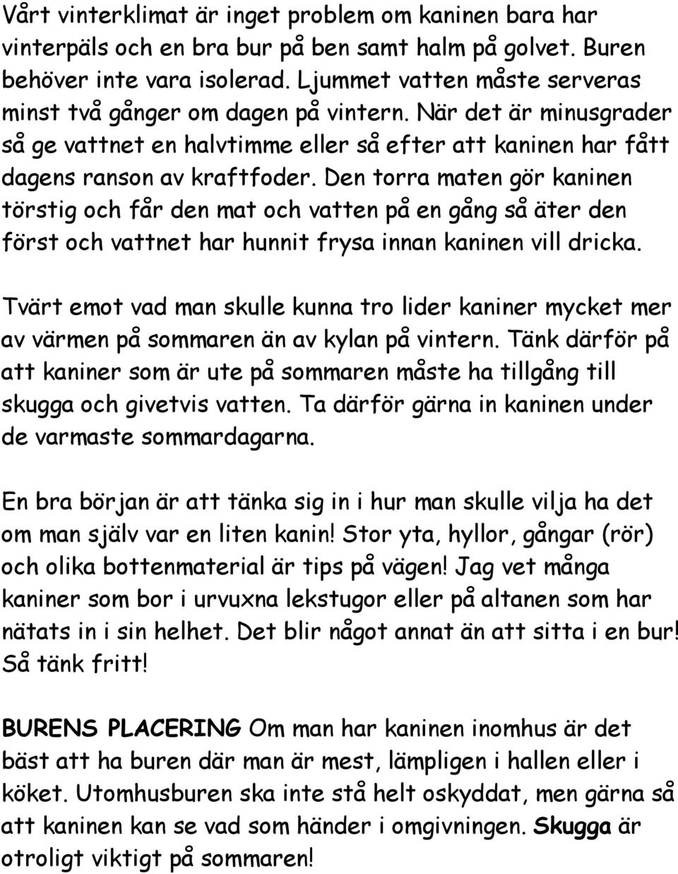 Den torra maten gör kaninen törstig och får den mat och vatten på en gång så äter den först och vattnet har hunnit frysa innan kaninen vill dricka.