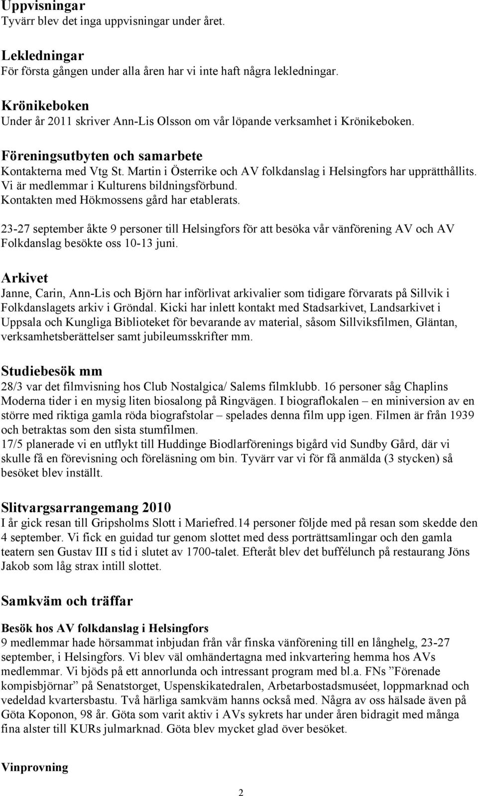 Martin i Österrike och AV folkdanslag i Helsingfors har upprätthållits. Vi är medlemmar i Kulturens bildningsförbund. Kontakten med Hökmossens gård har etablerats.