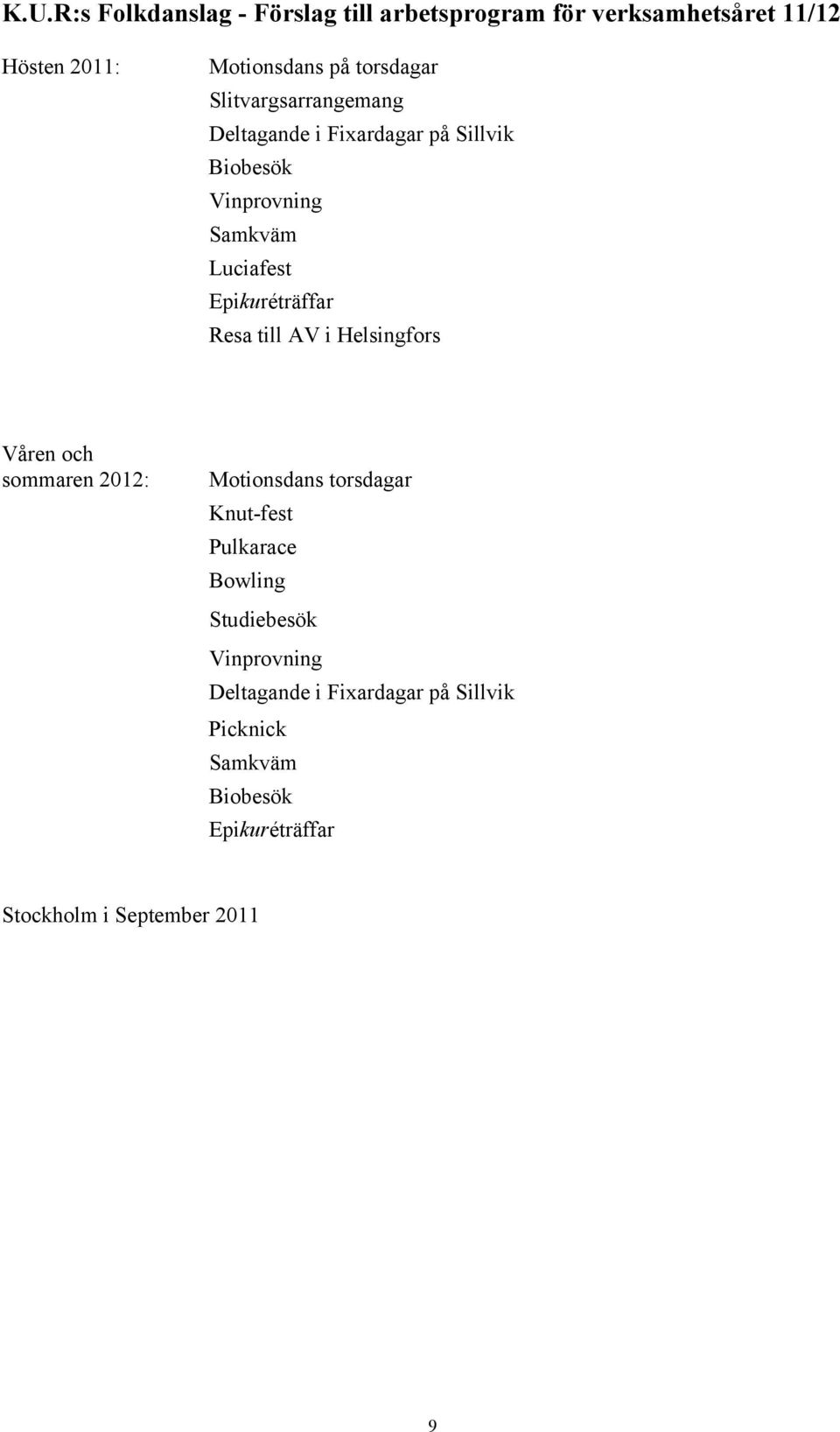 Resa till AV i Helsingfors Våren och sommaren 2012: Motionsdans torsdagar Knut-fest Pulkarace Bowling Studiebesök