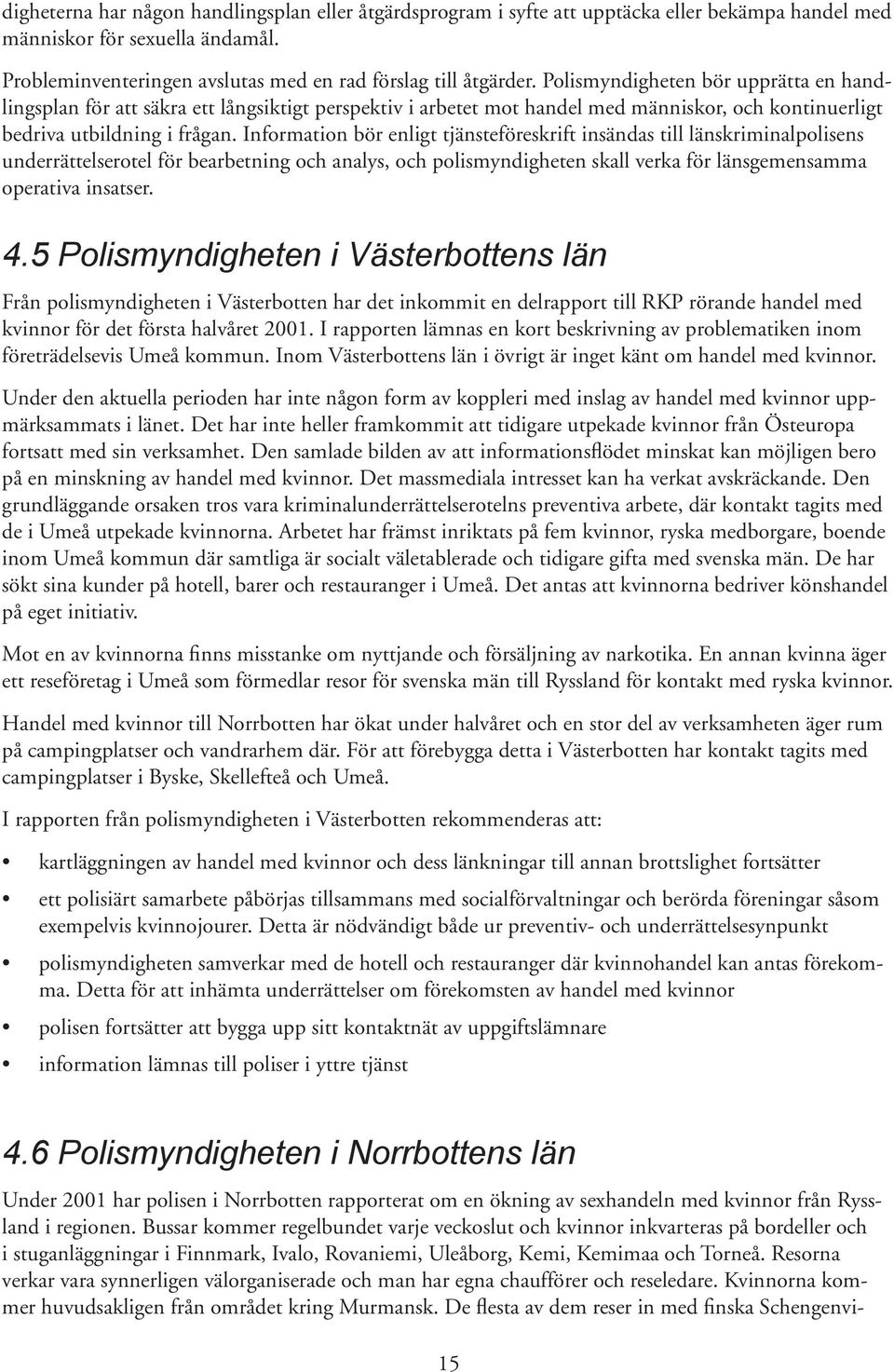 Information bör enligt tjänsteföreskrift insändas till länskriminalpolisens underrättelserotel för bearbetning och analys, och polismyndigheten skall verka för länsgemensamma operativa insatser. 4.