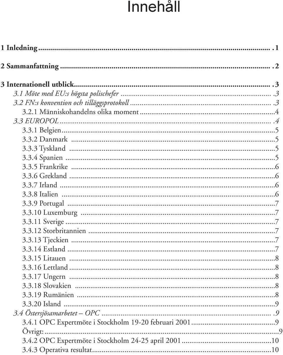 ..7 3.3.11 Sverige...7 3.3.12 Storbritannien...7 3.3.13 Tjeckien...7 3.3.14 Estland...7 3.3.15 Litauen...8 3.3.16 Lettland...8 3.3.17 Ungern...8 3.3.18 Slovakien...8 3.3.19 Rumänien...8 3.3.20 Island.