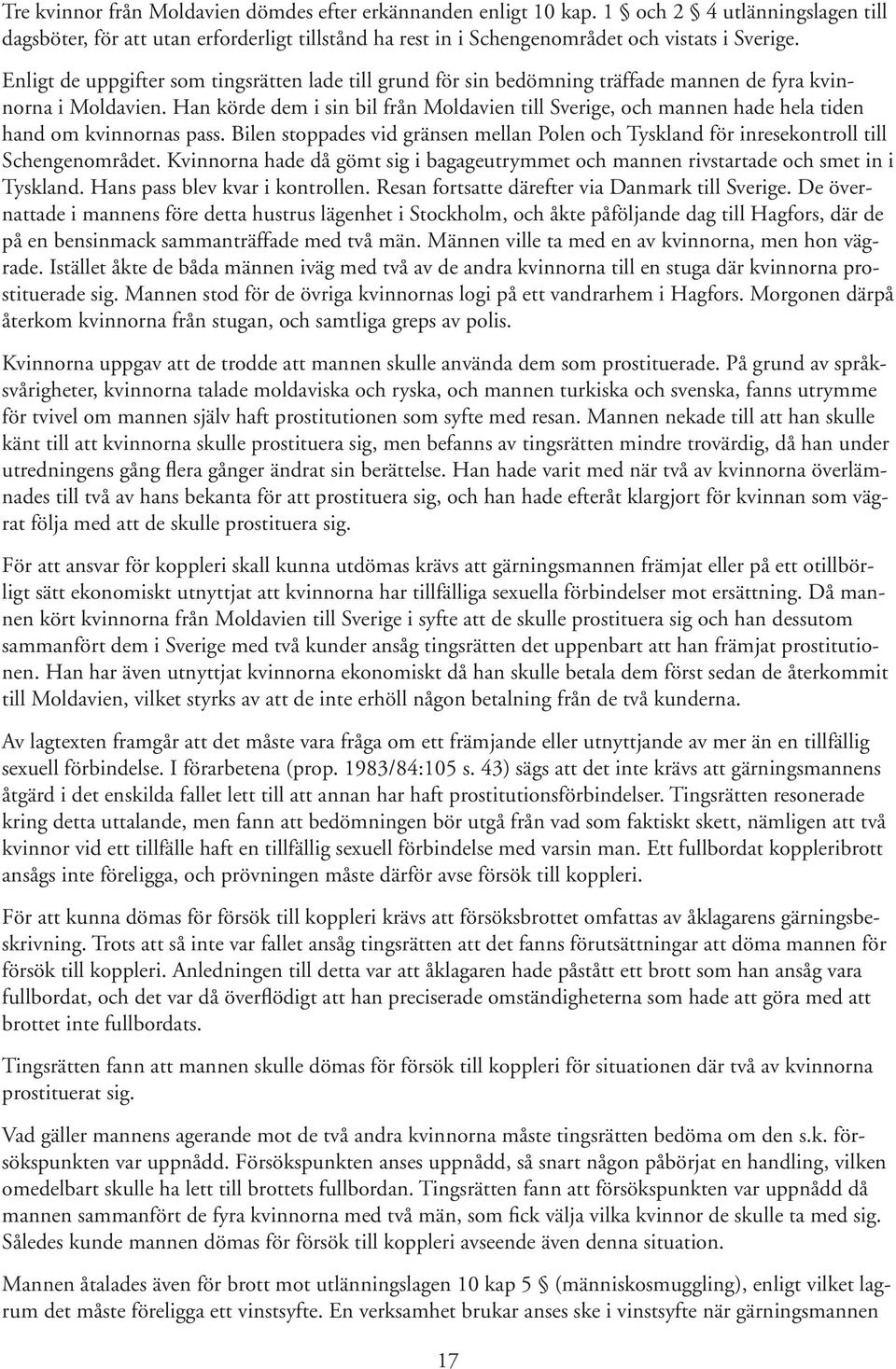 Han körde dem i sin bil från Moldavien till Sverige, och mannen hade hela tiden hand om kvinnornas pass. Bilen stoppades vid gränsen mellan Polen och Tyskland för inresekontroll till Schengenområdet.