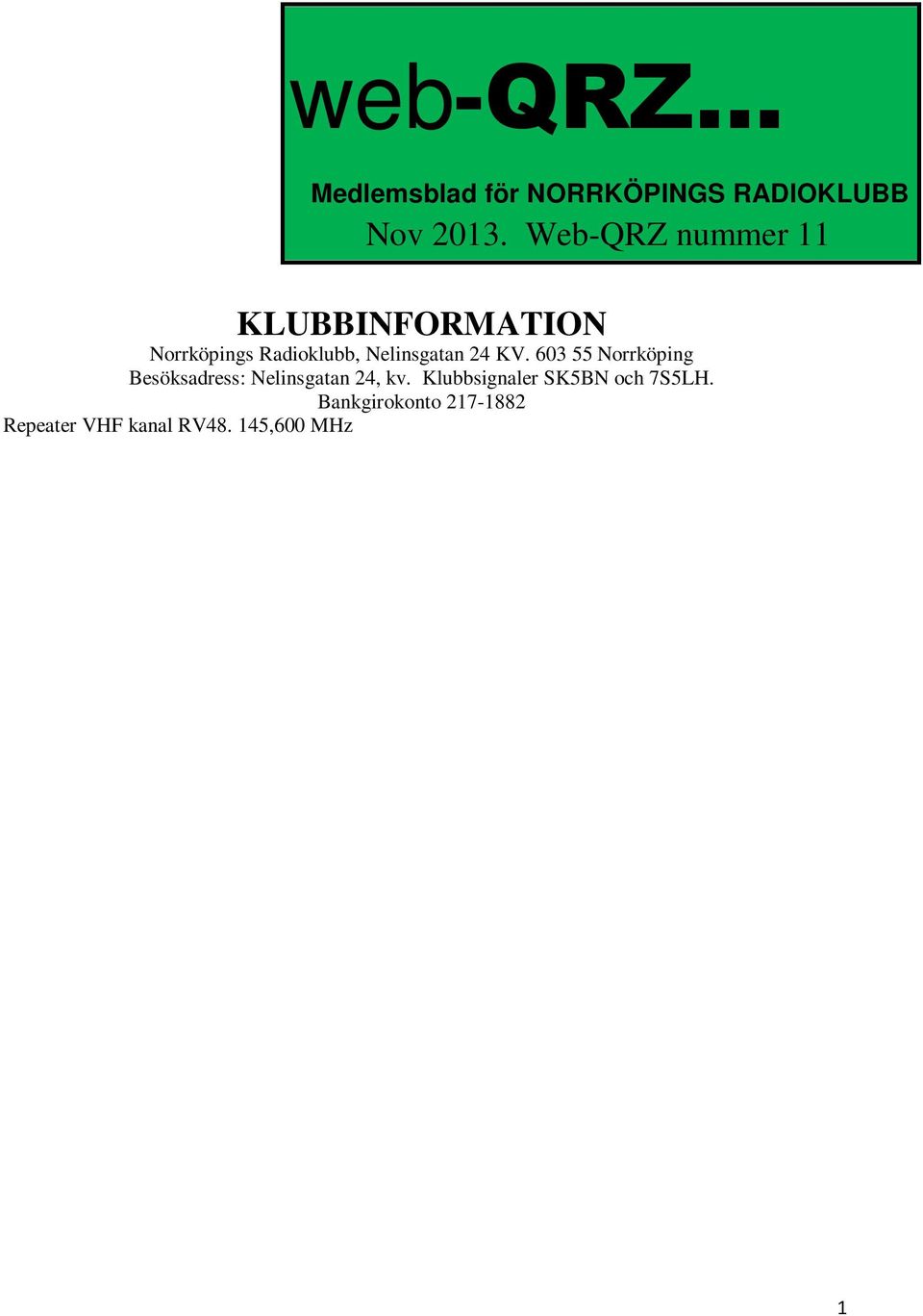 145,575 MHz - SK5BN (-600 khz skift) Ordförande Christopher Andreasson/SM5YLG Kassör Eric Söderman/SM5BKE Sekreterare Tanja Thiele/SM5ZCI Kontaktperson utbildning Lennart Kördel/SM5AQI Nya hemsidan