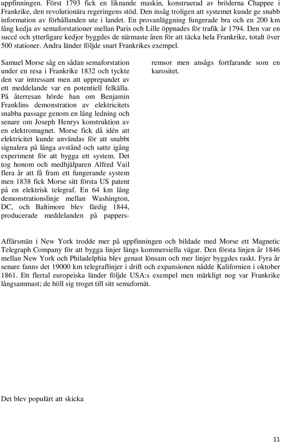 En provanläggning fungerade bra och en 200 km lång kedja av semaforstationer mellan Paris och Lille öppnades för trafik år 1794.