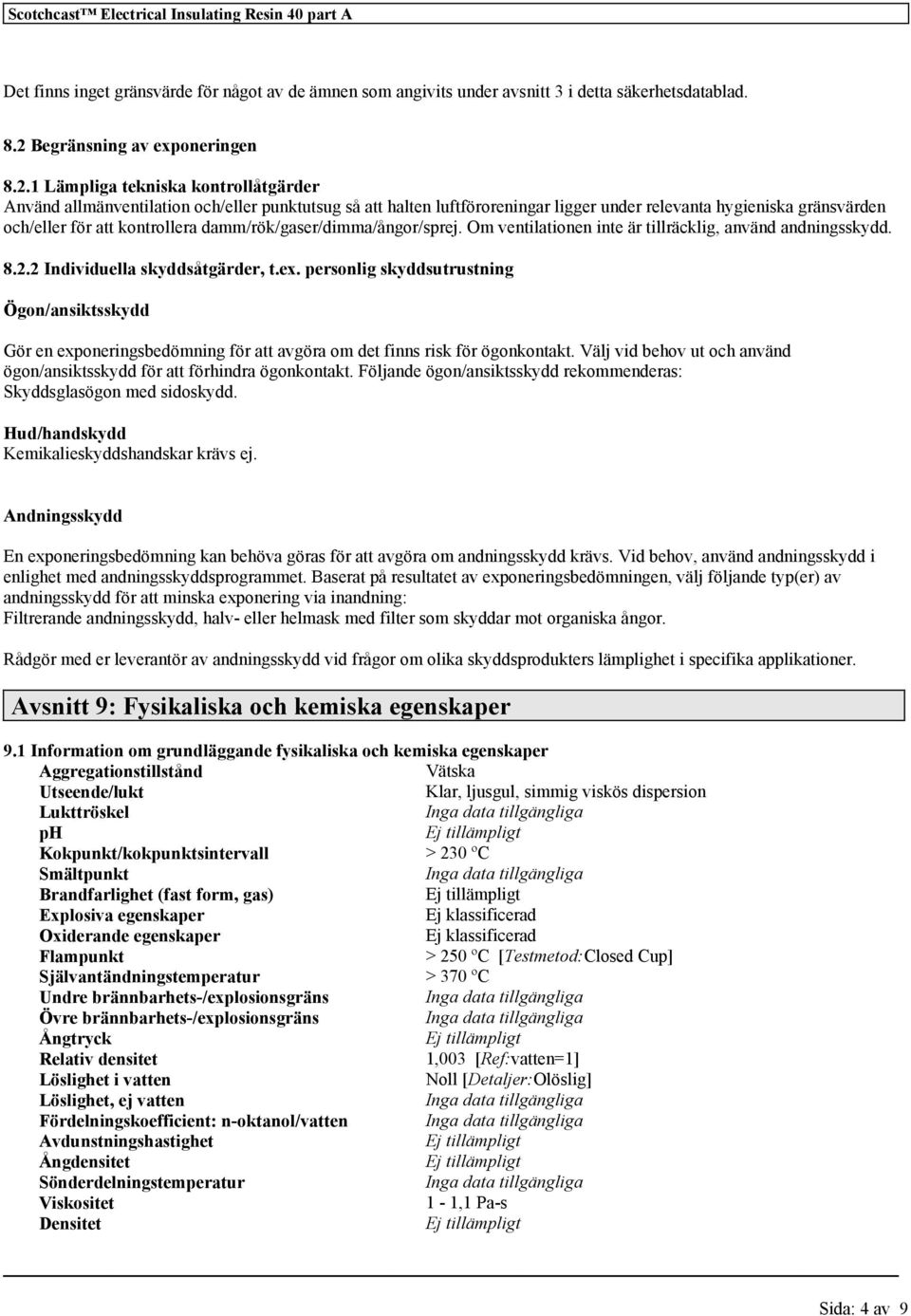 1 Lämpliga tekniska kontrollåtgärder Använd allmänventilation och/eller punktutsug så att halten luftföroreningar ligger under relevanta hygieniska gränsvärden och/eller för att kontrollera