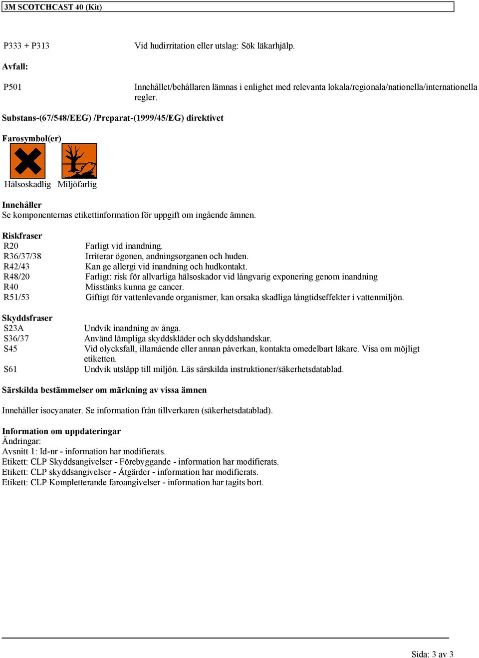 Substans-(67/548/EEG) /Preparat-(1999/45/EG) direktivet Farosymbol(er) Hälsoskadlig Miljöfarlig Innehåller Se komponenternas etikettinformation för uppgift om ingående ämnen.