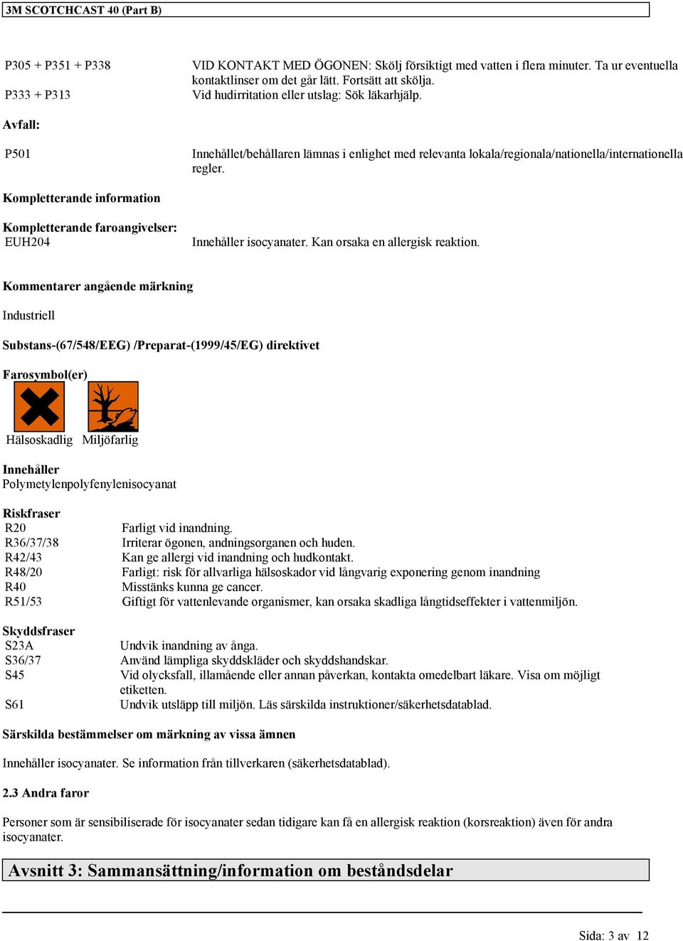 Kompletterande information Kompletterande faroangivelser: EUH204 Innehåller isocyanater. Kan orsaka en allergisk reaktion.