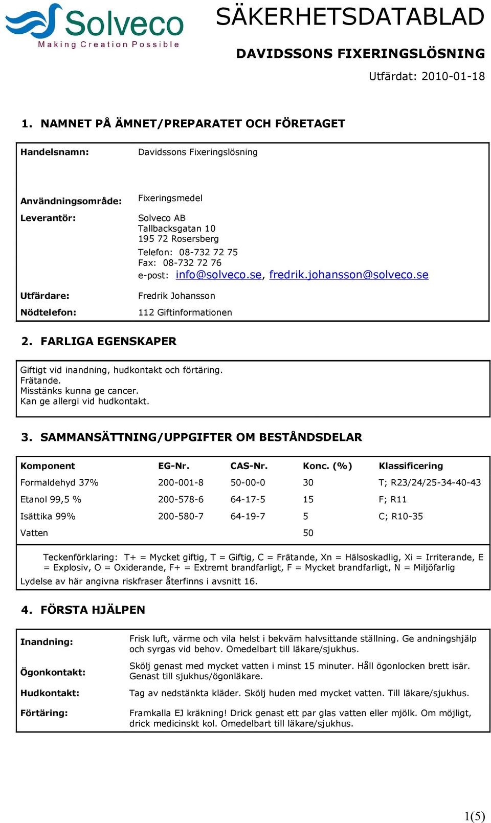 FARLIGA EGENSKAPER Giftigt vid inandning, hudkontakt och förtäring. Frätande. Misstänks kunna ge cancer. Kan ge allergi vid hudkontakt. 3. SAMMANSÄTTNING/UPPGIFTER OM BESTÅNDSDELAR Komponent EG-Nr.