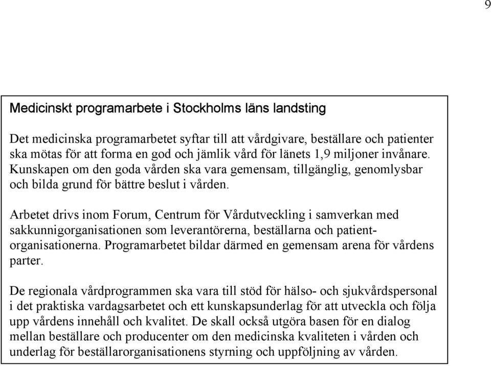 Arbetet drivs inom Forum, Centrum för Vårdutveckling i samverkan med sakkunnigorganisationen som leverantörerna, beställarna och patientorganisationerna.