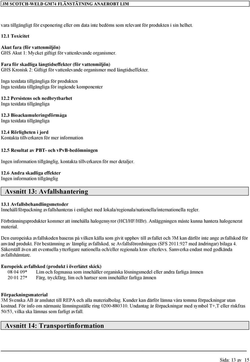 2 Persistens och nedbrytbarhet Inga testdata 12.3 Bioackumuleringsförmåga Inga testdata 12.4 Rörligheten i jord Kontakta tillverkaren för mer information 12.