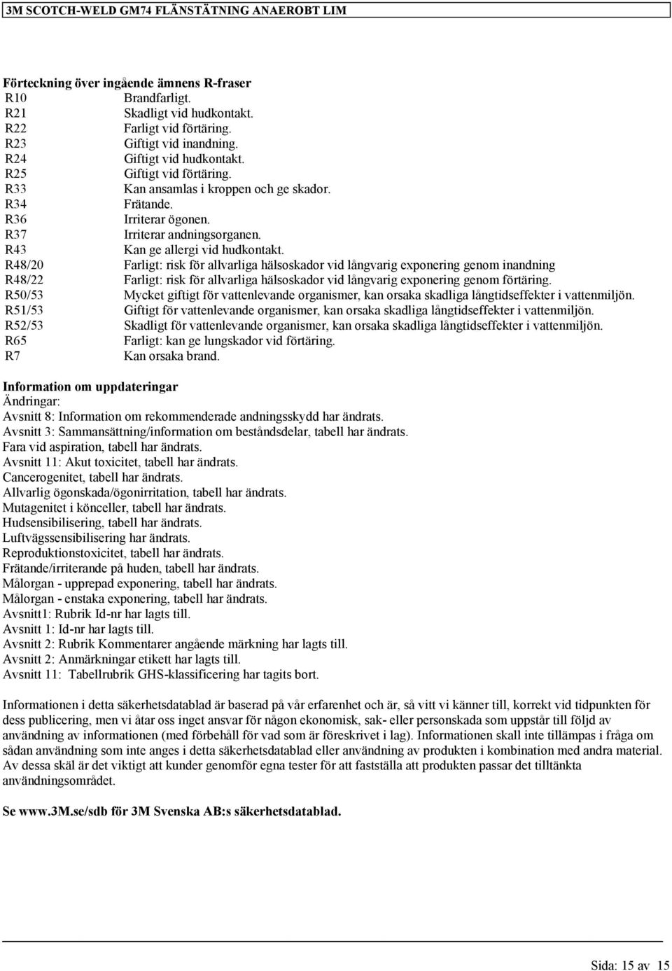 R48/20 Farligt: risk för allvarliga hälsoskador vid långvarig exponering genom inandning R48/22 Farligt: risk för allvarliga hälsoskador vid långvarig exponering genom förtäring.