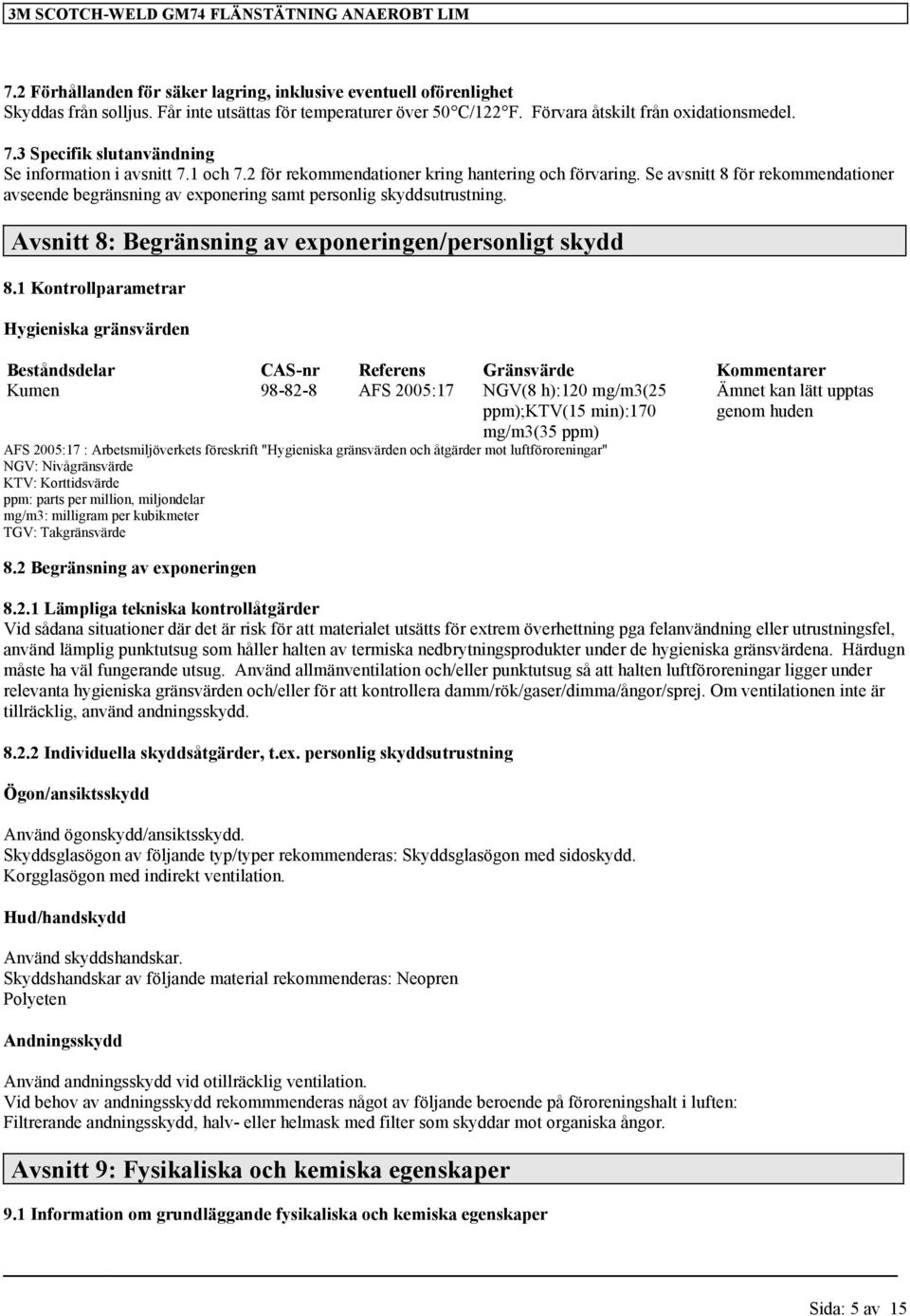 Se avsnitt 8 för rekommendationer avseende begränsning av exponering samt personlig skyddsutrustning. Avsnitt 8: Begränsning av exponeringen/personligt skydd 8.