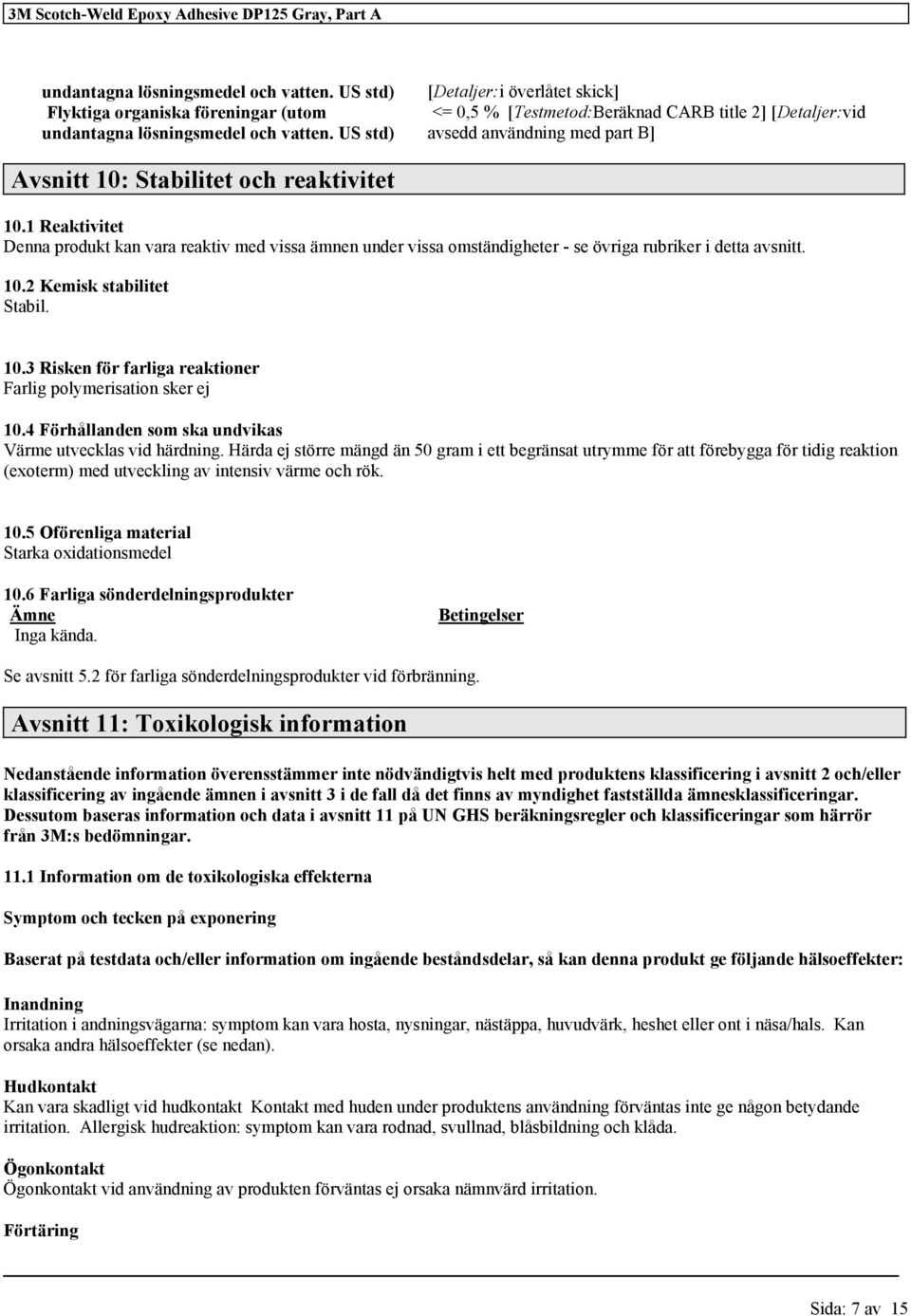 1 Reaktivitet Denna produkt kan vara reaktiv med vissa ämnen under vissa omständigheter - se övriga rubriker i detta avsnitt. 10.2 Kemisk stabilitet Stabil. 10.3 Risken för farliga reaktioner Farlig polymerisation sker ej 10.