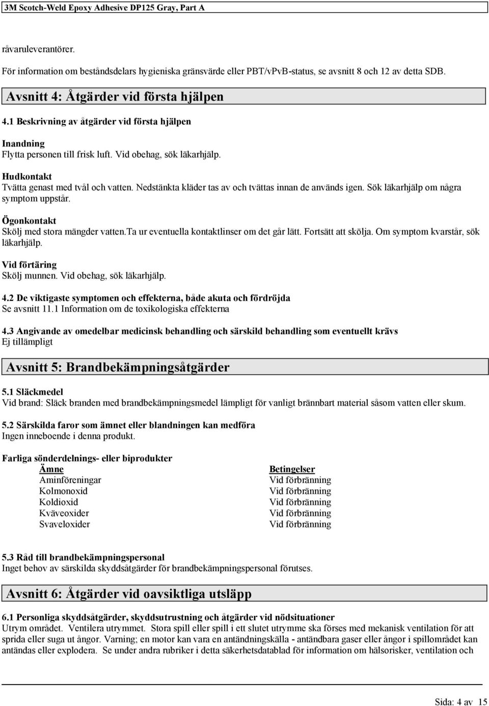 Hudkontakt Tvätta genast med tvål och vatten. Nedstänkta kläder tas av och tvättas innan de används igen. Sök läkarhjälp om några symptom uppstår. Ögonkontakt Skölj med stora mängder vatten.