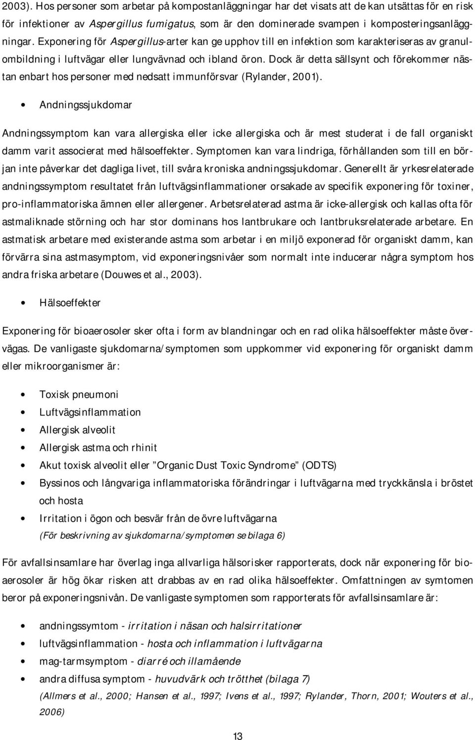 Exponering för Aspergillus-arter kan ge upphov till en infektion som karakteriseras av granulombildning i luftvägar eller lungvävnad och ibland öron.