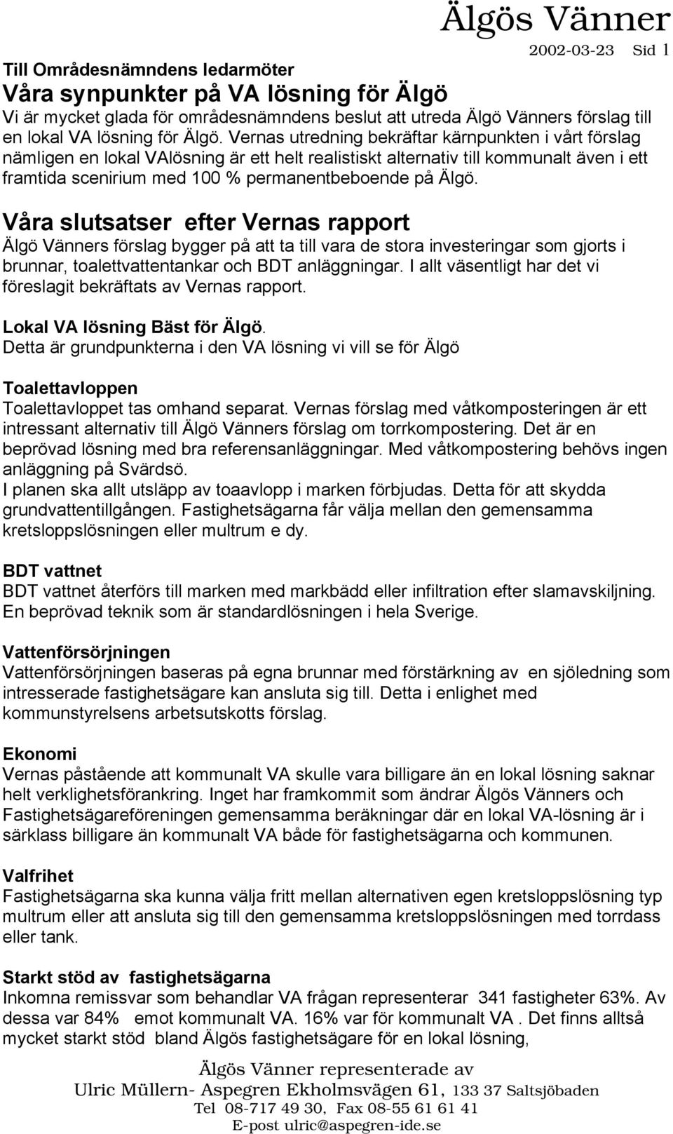 Våra slutsatser efter Vernas rapport Älgö Vänners förslag bygger på att ta till vara de stora investeringar som gjorts i brunnar, toalettvattentankar och BDT anläggningar.