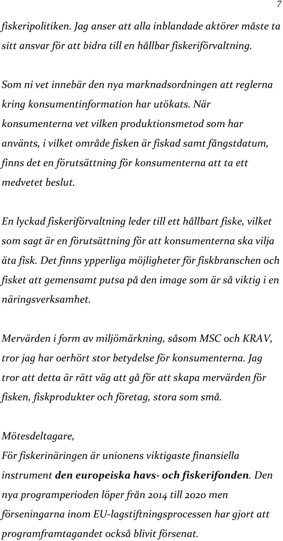 När konsumenterna vet vilken produktionsmetod som har använts, i vilket område fisken är fiskad samt fångstdatum, finns det en förutsättning för konsumenterna att ta ett medvetet beslut.