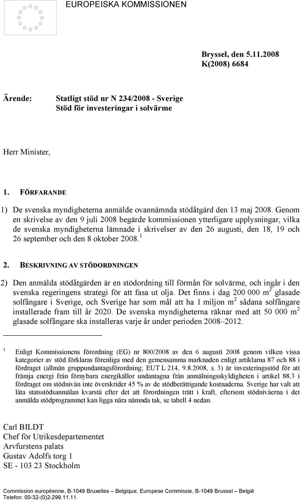Genom en skrivelse av den 9 juli 2008 begärde kommissionen ytterligare upplysningar, vilka de svenska myndigheterna lämnade i skrivelser av den 26 augusti, den 18, 19 och 26 september och den 8