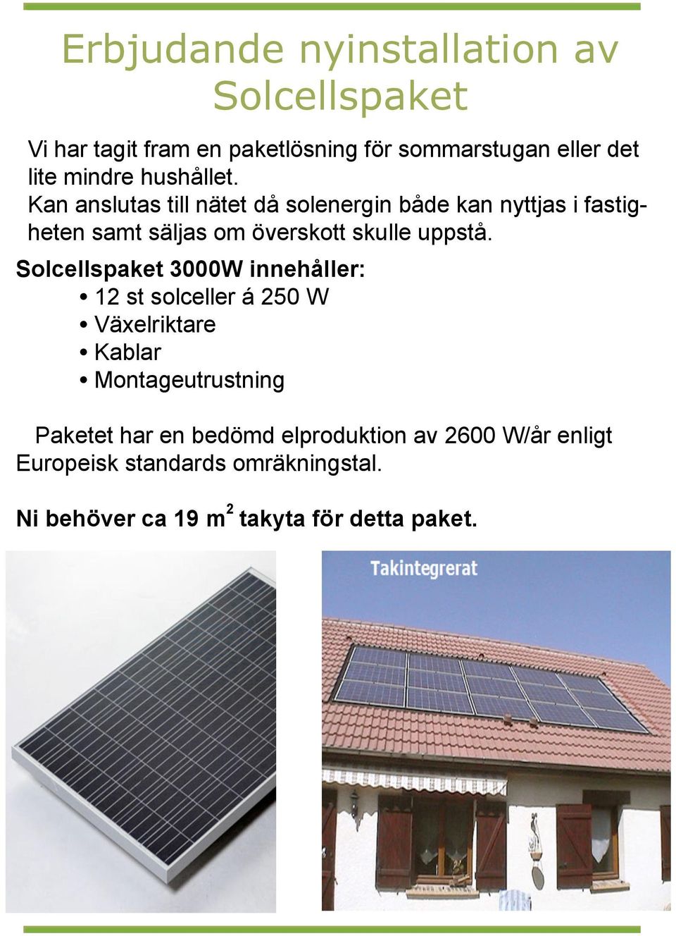 Solcellspaket 3000W innehåller: 12 st solceller á 250 W Vi utnyttjar solens energi året om Växelriktare Kablar Montageutrustning Paketet har