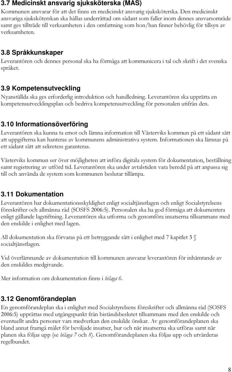 tillsyn av verksamheten. 3.8 Språkkunskaper Leverantören och dennes personal ska ha förmåga att kommunicera i tal och skrift i det svenska språket. 3.9 Kompetensutveckling Nyanställda ska ges erforderlig introduktion och handledning.