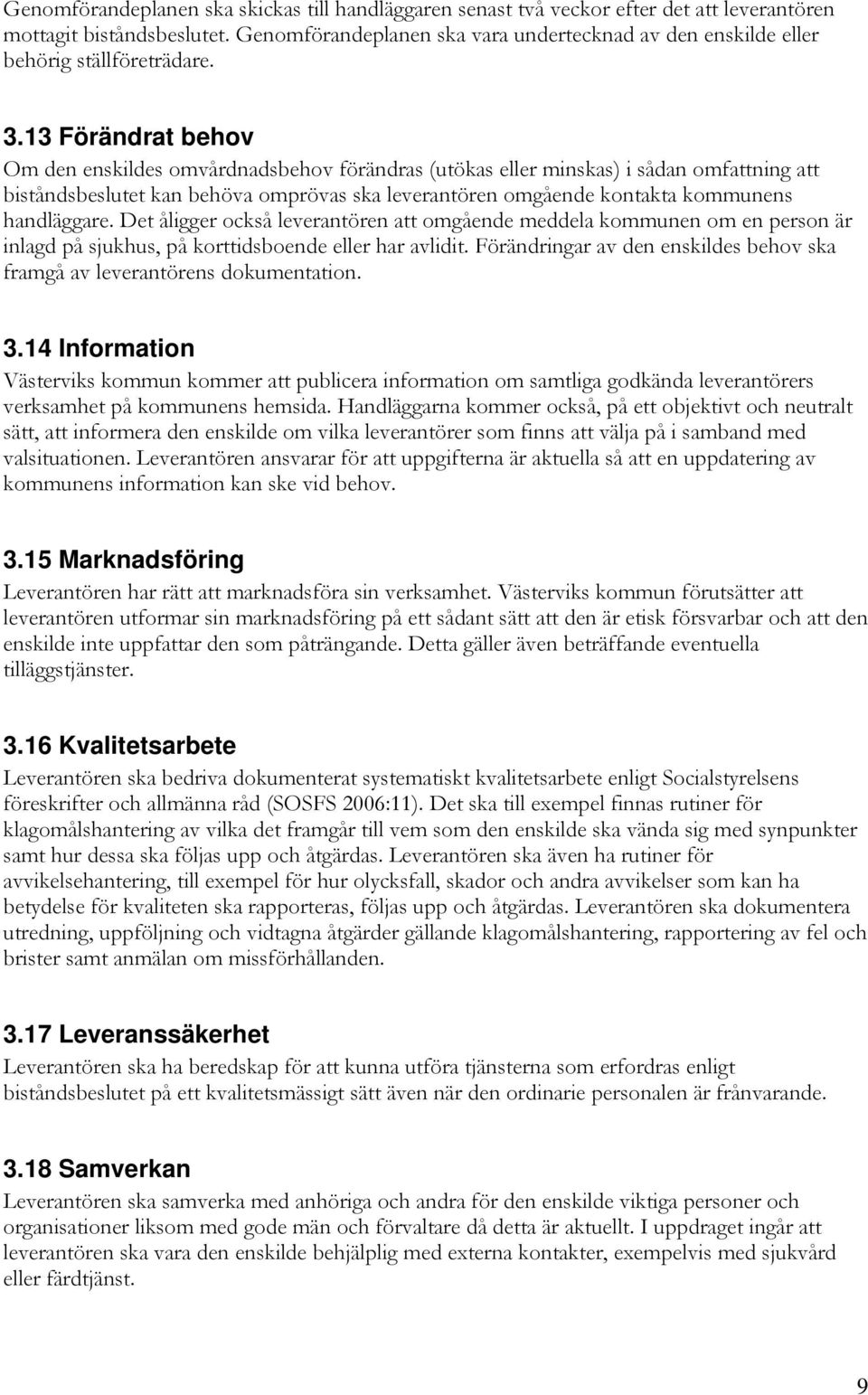 13 Förändrat behov Om den enskildes omvårdnadsbehov förändras (utökas eller minskas) i sådan omfattning att biståndsbeslutet kan behöva omprövas ska leverantören omgående kontakta kommunens