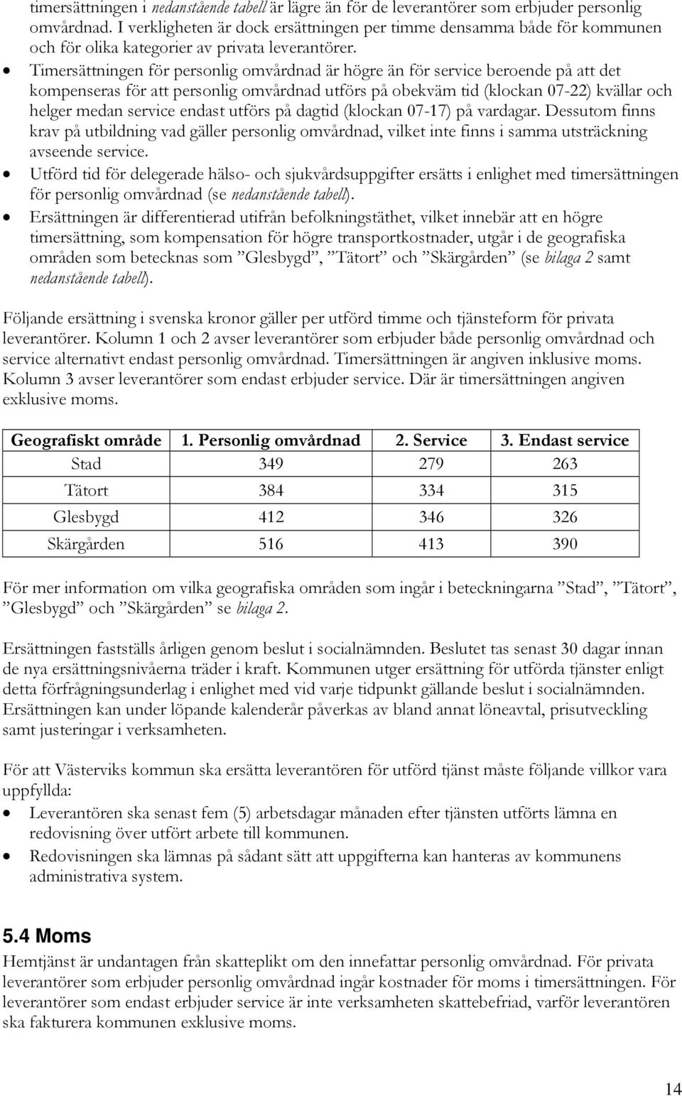 Timersättningen för personlig omvårdnad är högre än för service beroende på att det kompenseras för att personlig omvårdnad utförs på obekväm tid (klockan 07-22) kvällar och helger medan service