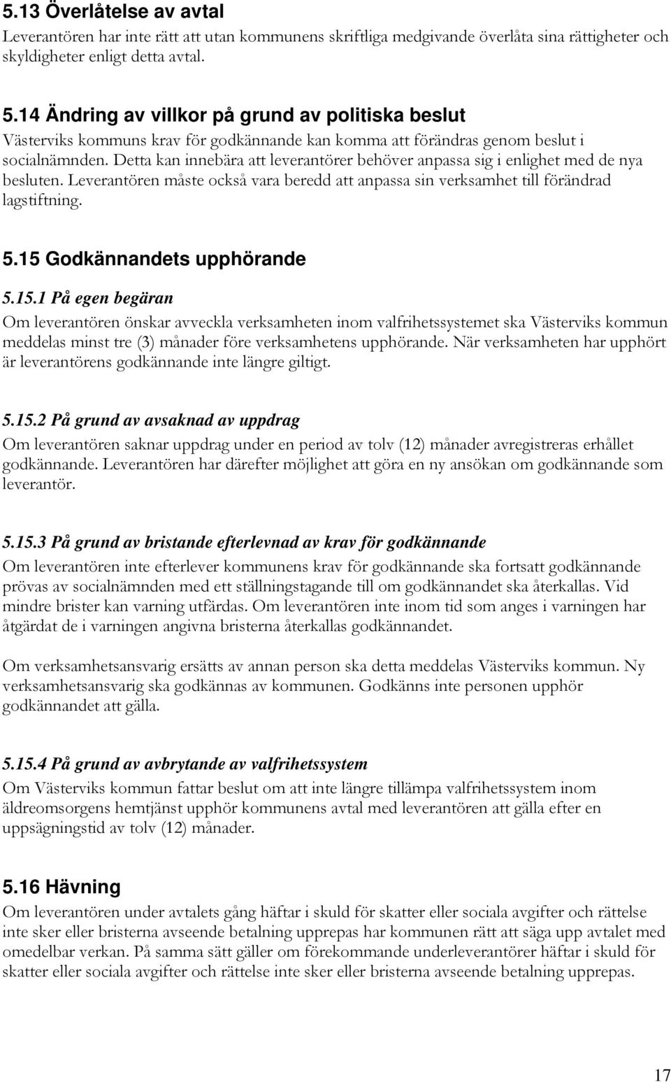 Detta kan innebära att leverantörer behöver anpassa sig i enlighet med de nya besluten. Leverantören måste också vara beredd att anpassa sin verksamhet till förändrad lagstiftning. 5.