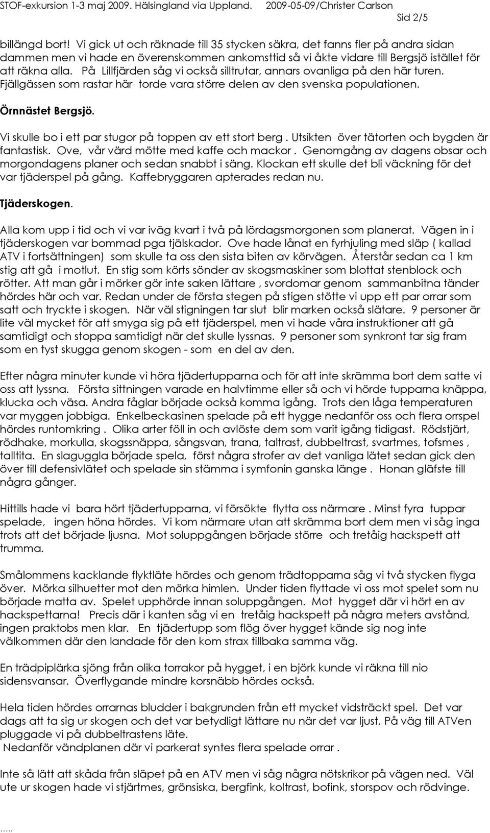 På Lillfjärden såg vi också silltrutar, annars ovanliga på den här turen. Fjällgässen som rastar här torde vara större delen av den svenska populationen. Örnnästet Bergsjö.