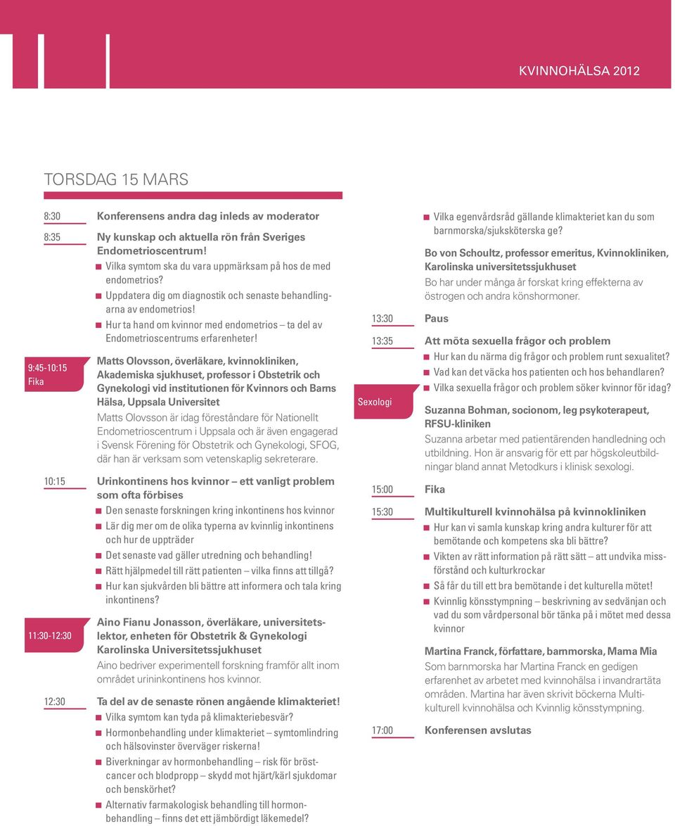 9:45-10:15 Fika 11:30-12:30 Matts Olovsson, överläkare, kvinnokliniken, Akademiska sjukhuset, professor i Obstetrik och Gynekologi vid institutionen för Kvinnors och Barns Hälsa, Uppsala Universitet