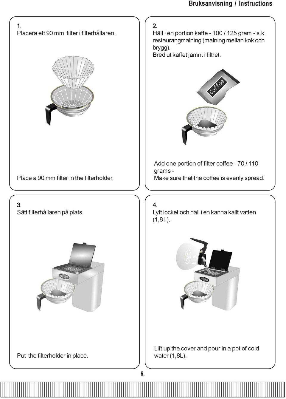 Add one portion of filter coffee - 70 / 110 grams - Make sure that the coffee is evenly spread. 3. Sätt filterhållaren på plats. 4.