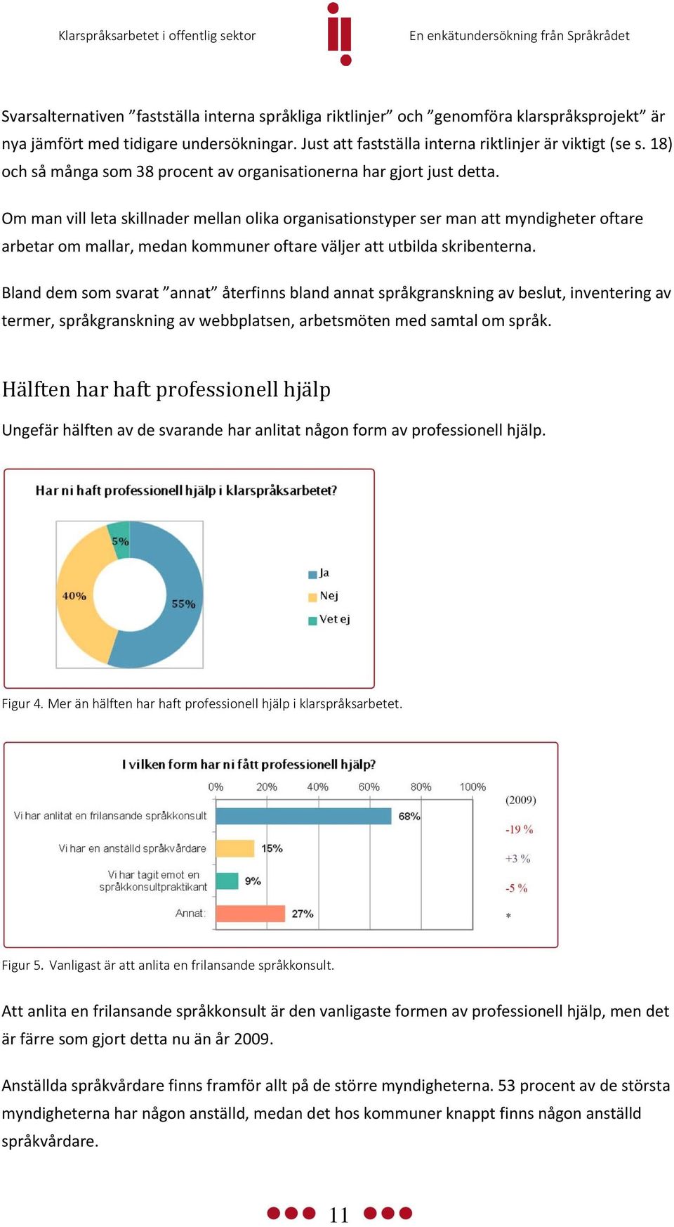 Om man vill leta skillnader mellan olika organisationstyper ser man att myndigheter oftare arbetar om mallar, medan kommuner oftare väljer att utbilda skribenterna.