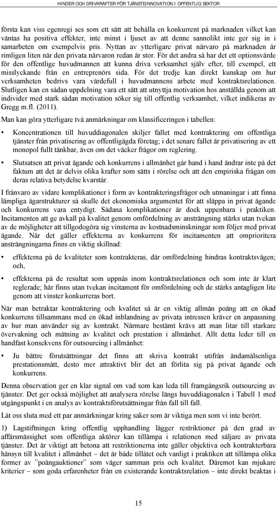 För det andra så har det ett optionsvärde för den offentlige huvudmannen att kunna driva verksamhet själv efter, till exempel, ett misslyckande från en entreprenörs sida.