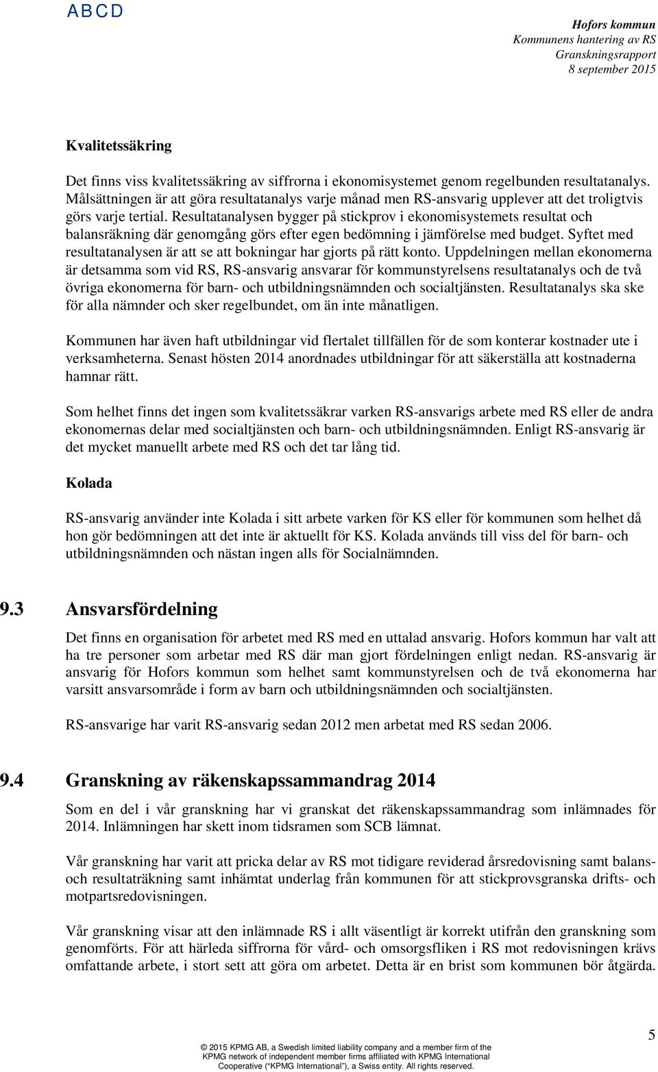 Resultatanalysen bygger på stickprov i ekonomisystemets resultat och balansräkning där genomgång görs efter egen bedömning i jämförelse med budget.