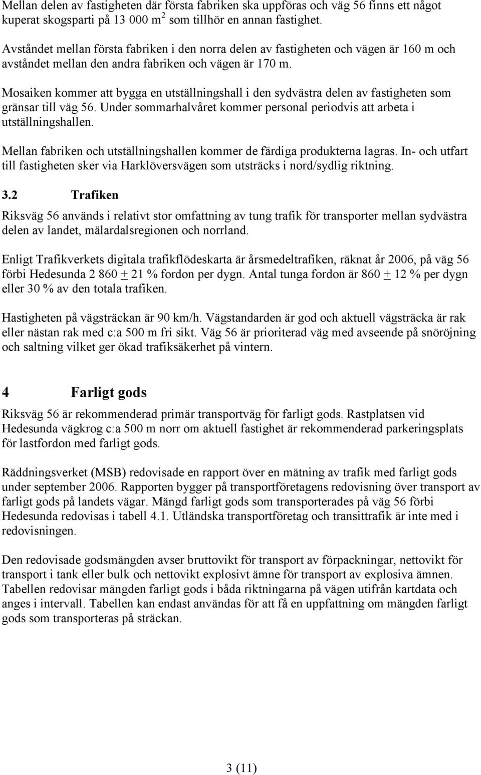 Mosaiken kommer att bygga en utställningshall i den sydvästra delen av fastigheten som gränsar till väg 56. Under sommarhalvåret kommer personal periodvis att arbeta i utställningshallen.