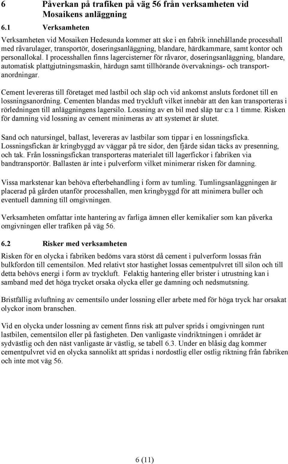 personallokal. I processhallen finns lagercisterner för råvaror, doseringsanläggning, blandare, automatisk plattgjutningsmaskin, härdugn samt tillhörande övervaknings- och transportanordningar.