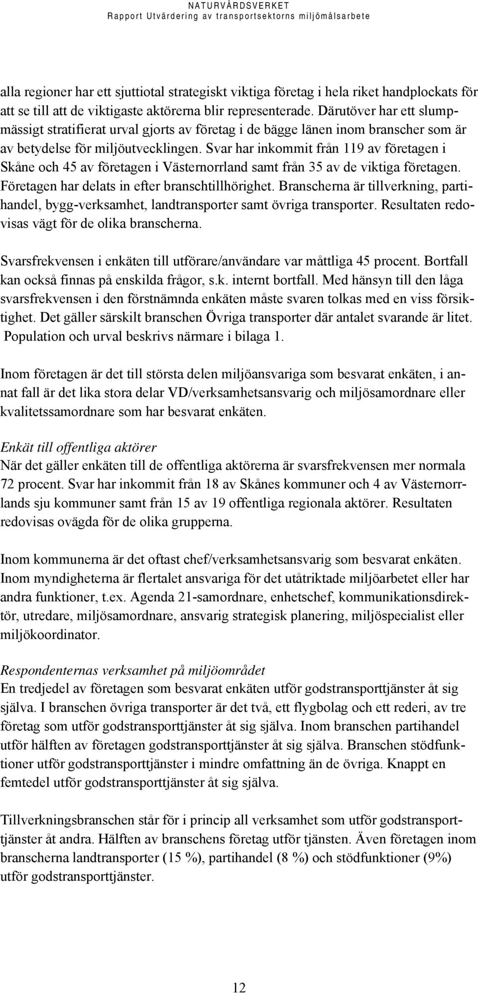 Svar har inkommit från 119 av företagen i Skåne och 45 av företagen i Västernorrland samt från 35 av de viktiga företagen. Företagen har delats in efter branschtillhörighet.